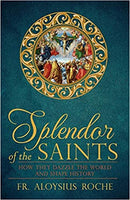 Splendor of the Saints How they Dazzle the World and Shape History by Fr Aloysius Roche