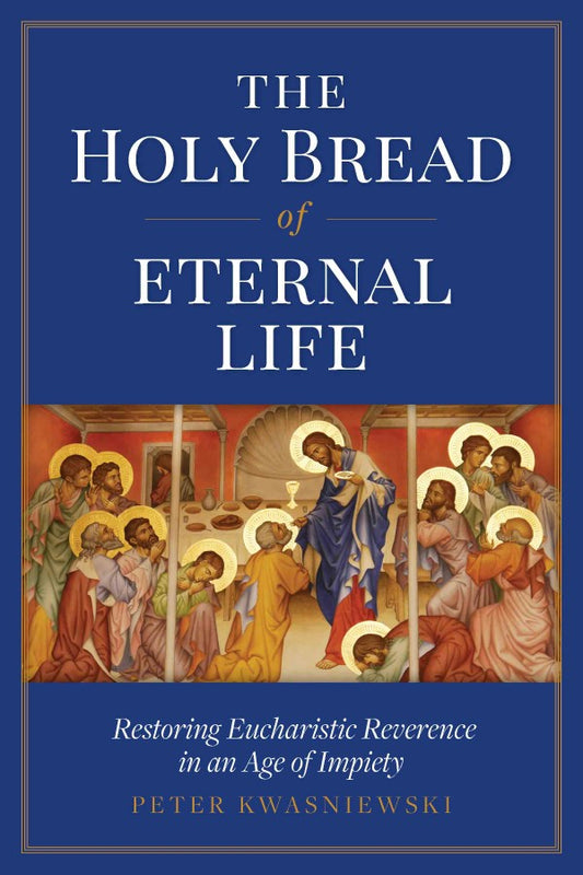 The Holy Bread of Eternal Life Restoring Eucharistic Reverence in an age of Impiety