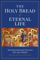 The Holy Bread of Eternal Life Restoring Eucharistic Reverence in an age of Impiety
