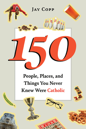 150 People, Places and Things you never Knew Were Catholic